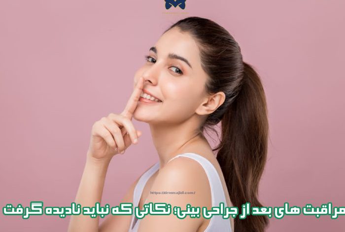 مراقبت های بعد از جراحی بینی؛ نکاتی که نباید نادیده گرفت
